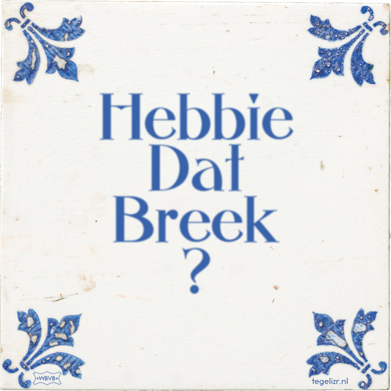 Hebbie Dat Breek ? - Online tegeltjes bakken
