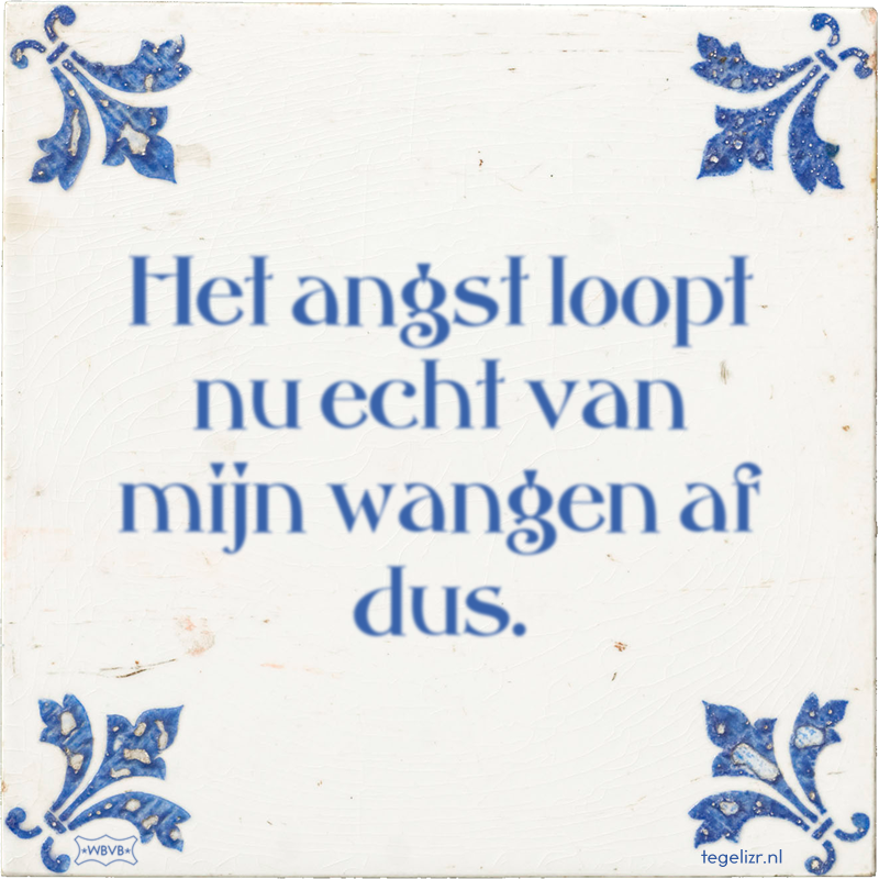 Het angst loopt nu echt van mijn wangen af dus. - Online tegeltjes bakken