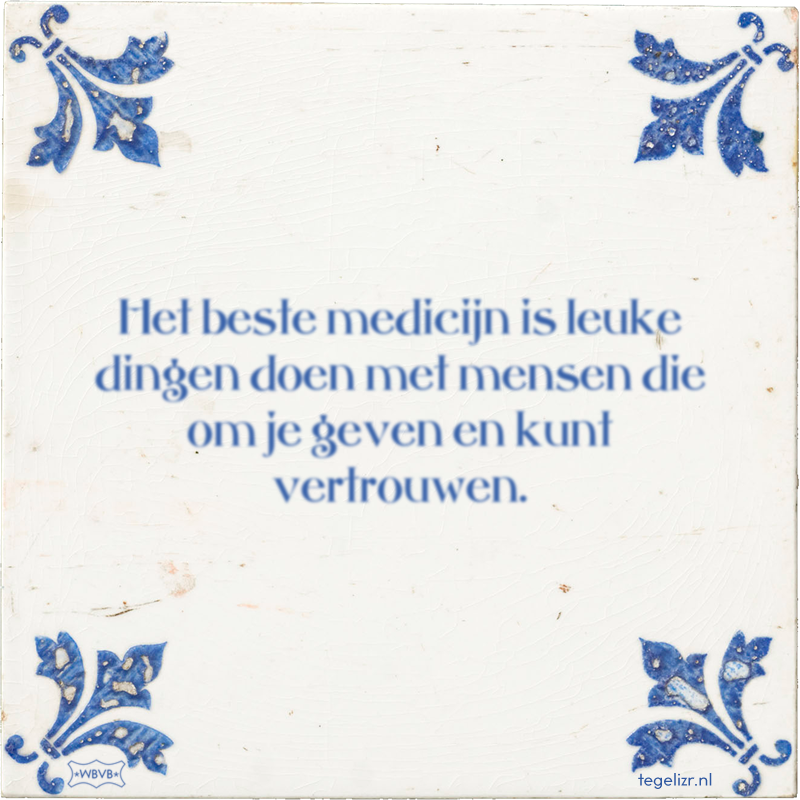 Het beste medicijn is leuke dingen doen met mensen die om je geven en kunt vertrouwen. - Online tegeltjes bakken