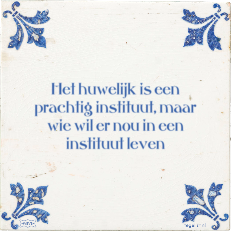 Het huwelijk is een prachtig instituut, maar wie wil er nou in een instituut leven - Online tegeltjes bakken