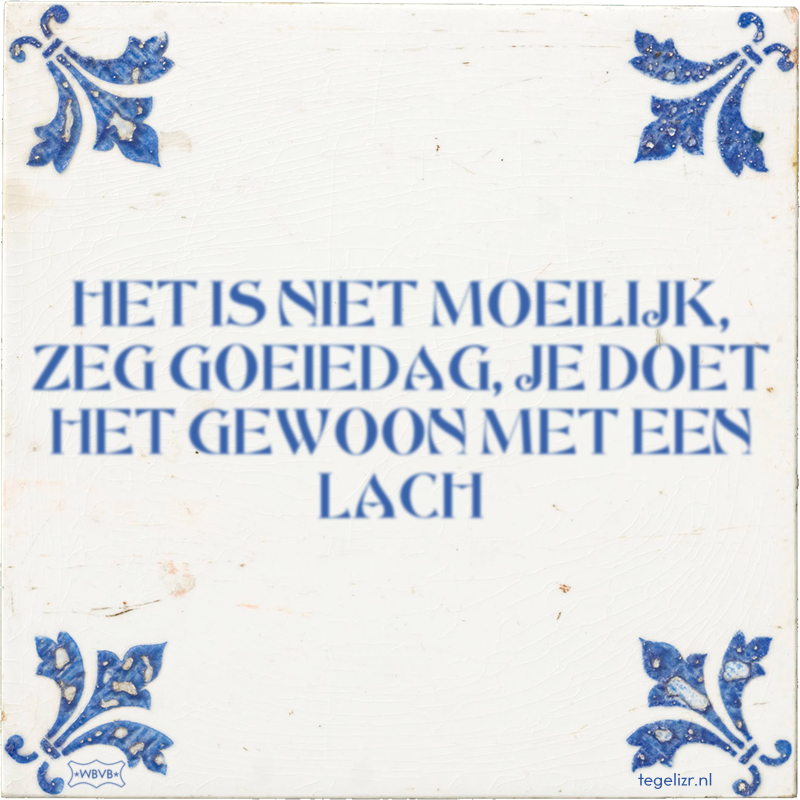 HET IS NIET MOEILIJK, ZEG GOEIEDAG, JE DOET HET GEWOON MET EEN LACH - Online tegeltjes bakken
