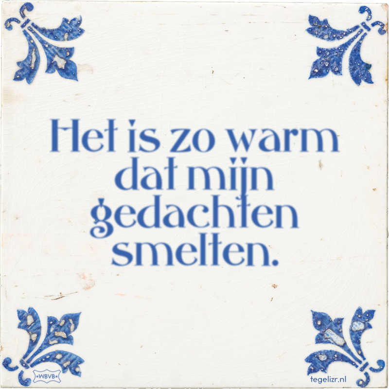 Het is zo warm dat mijn gedachten smelten. - Online tegeltjes bakken