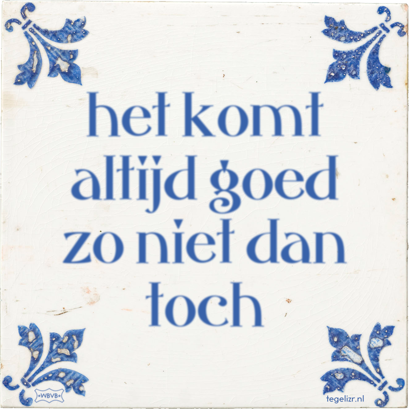 het komt altijd goed zo niet dan toch - Online tegeltjes bakken