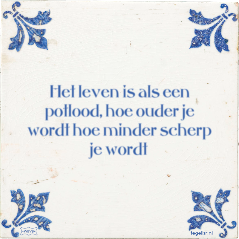 Het leven is als een potlood, hoe ouder je wordt hoe minder scherp je wordt - Online tegeltjes bakken