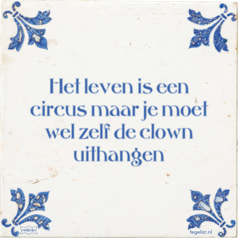 Het leven is een circus maar je moet wel zelf de clown uithangen - Online tegeltjes bakken