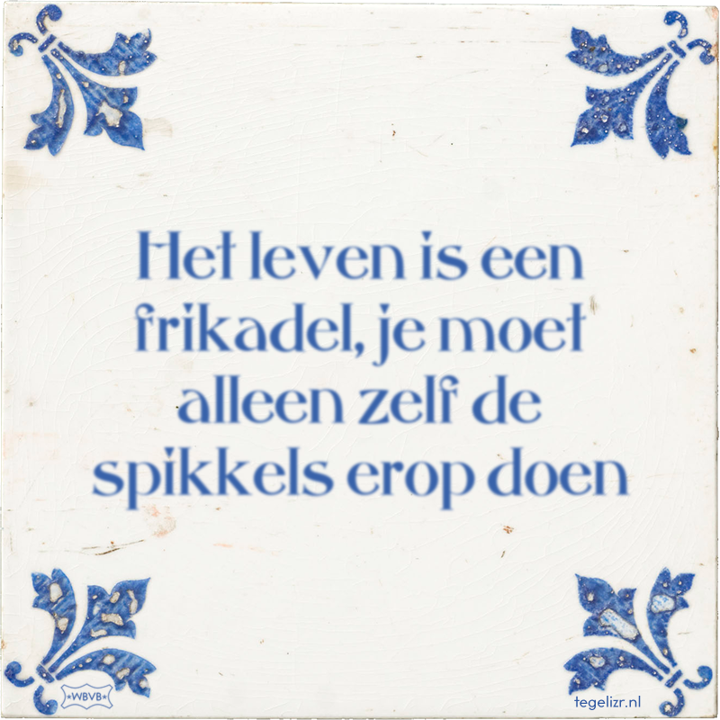 Het leven is een frikadel, je moet alleen zelf de spikkels erop doen - Online tegeltjes bakken