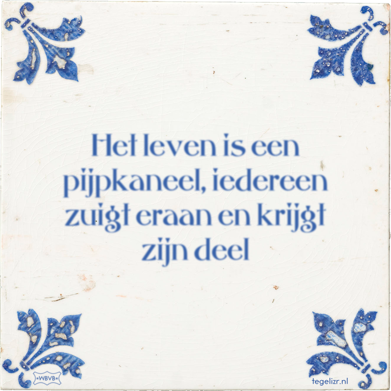Het leven is een pijpkaneel, iedereen zuigt eraan en krijgt zijn deel - Online tegeltjes bakken