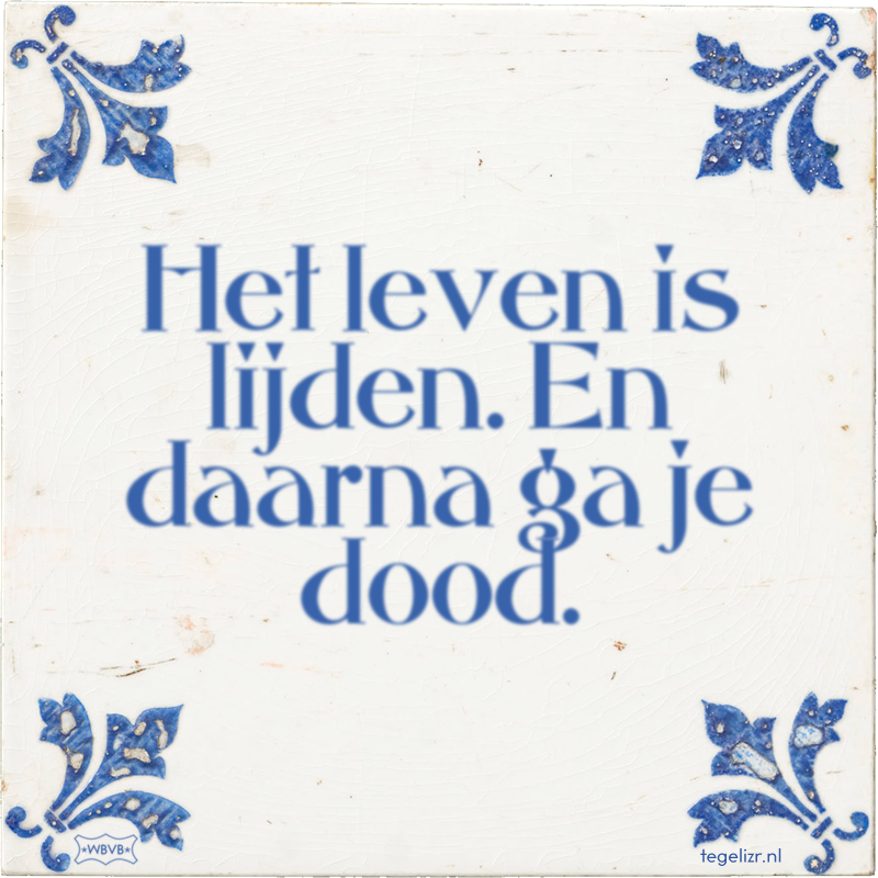 Het leven is lijden. En daarna ga je dood. - Online tegeltjes bakken