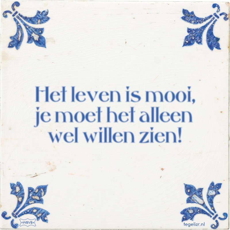 Het leven is mooi, je moet het alleen wel willen zien! - Online tegeltjes bakken
