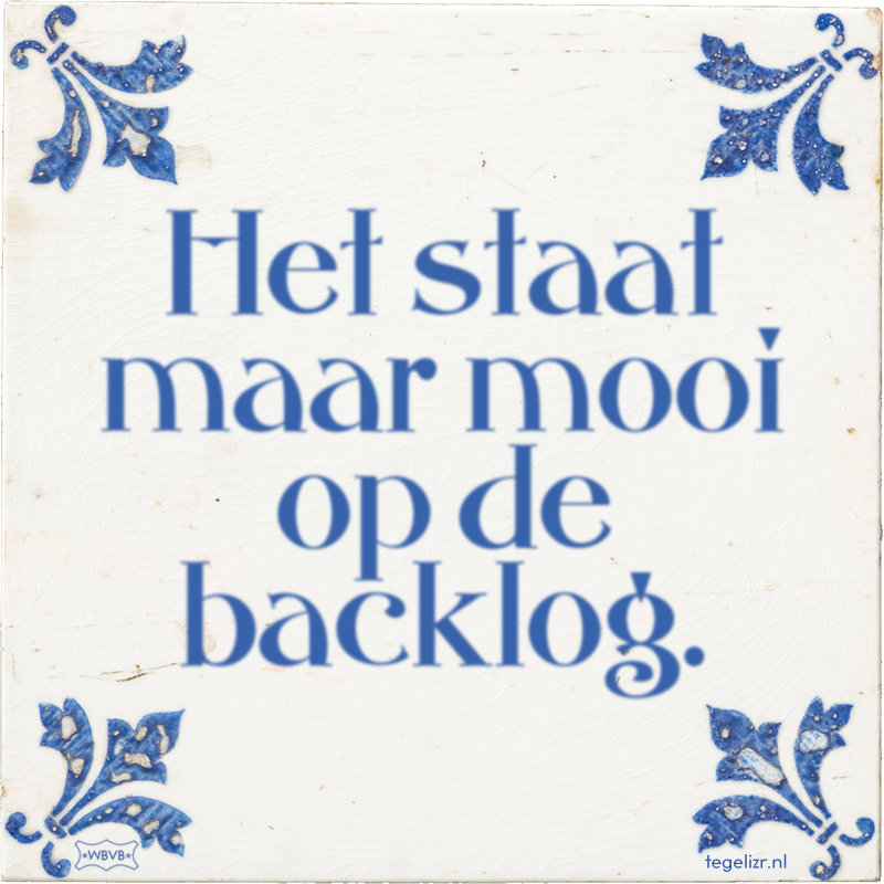 Het staat maar mooi op de backlog. - Online tegeltjes bakken