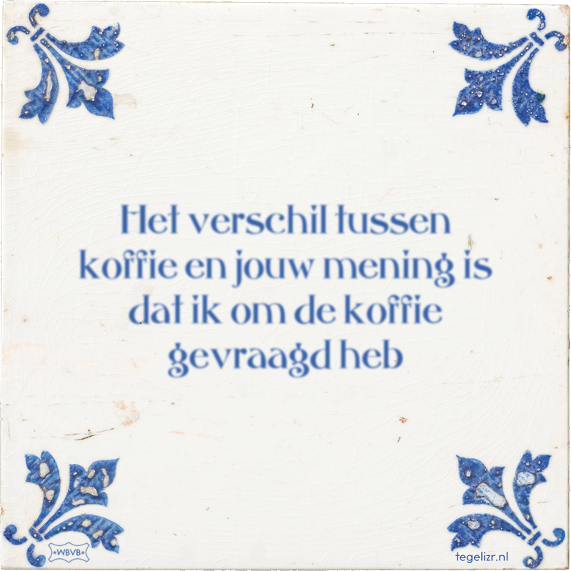 Het verschil tussen koffie en jouw mening is dat ik om de koffie gevraagd heb - Online tegeltjes bakken
