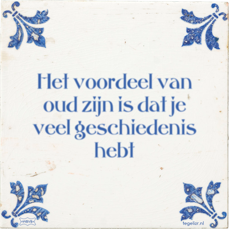 Het voordeel van oud zijn is dat je veel geschiedenis hebt - Online tegeltjes bakken