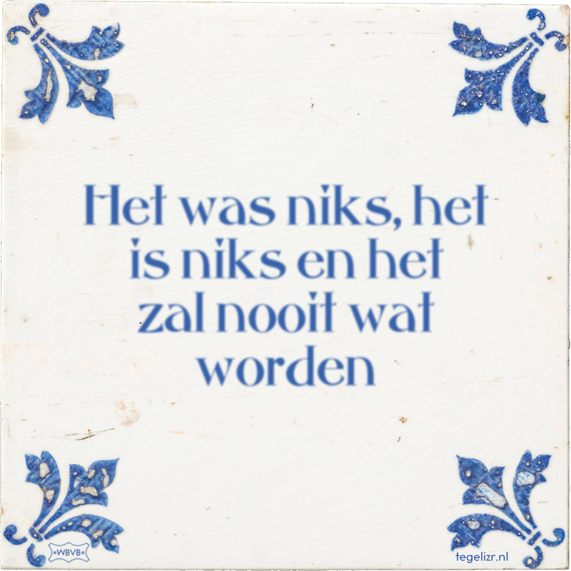 Het was niks, het is niks en het zal nooit wat worden - Online tegeltjes bakken