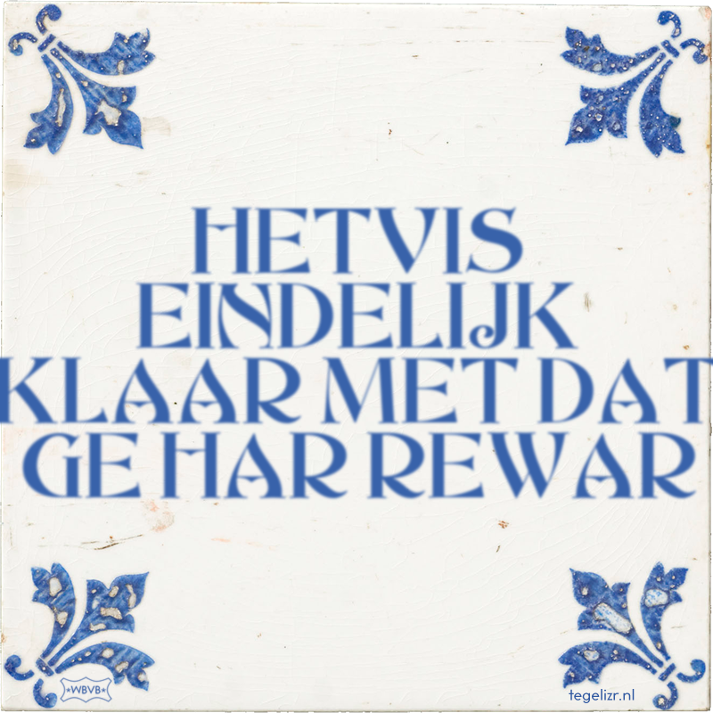 HETVIS EINDELIJK KLAAR MET DAT GE HAR REWAR - Online tegeltjes bakken