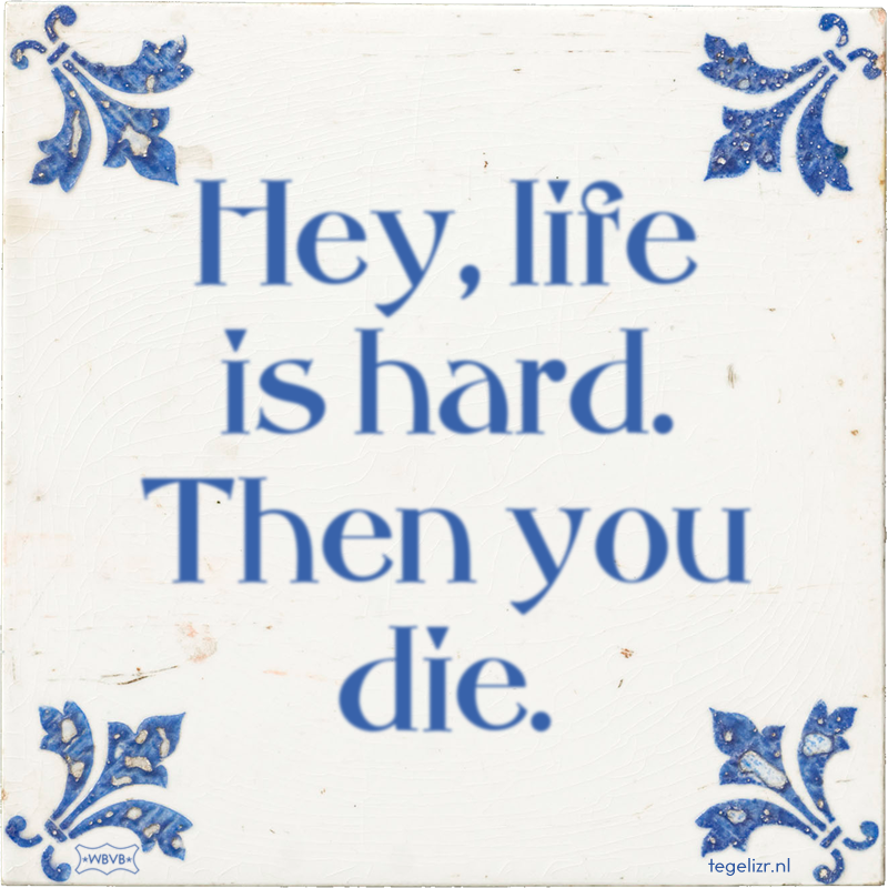 Hey, life is hard. Then you die. - Online tegeltjes bakken