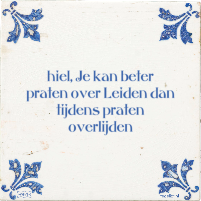 hiel, Je kan beter praten over Leiden dan tijdens praten overlijden - Online tegeltjes bakken