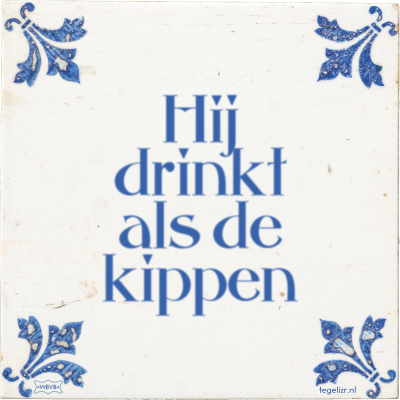 Hij drinkt als de kippen - Online tegeltjes bakken
