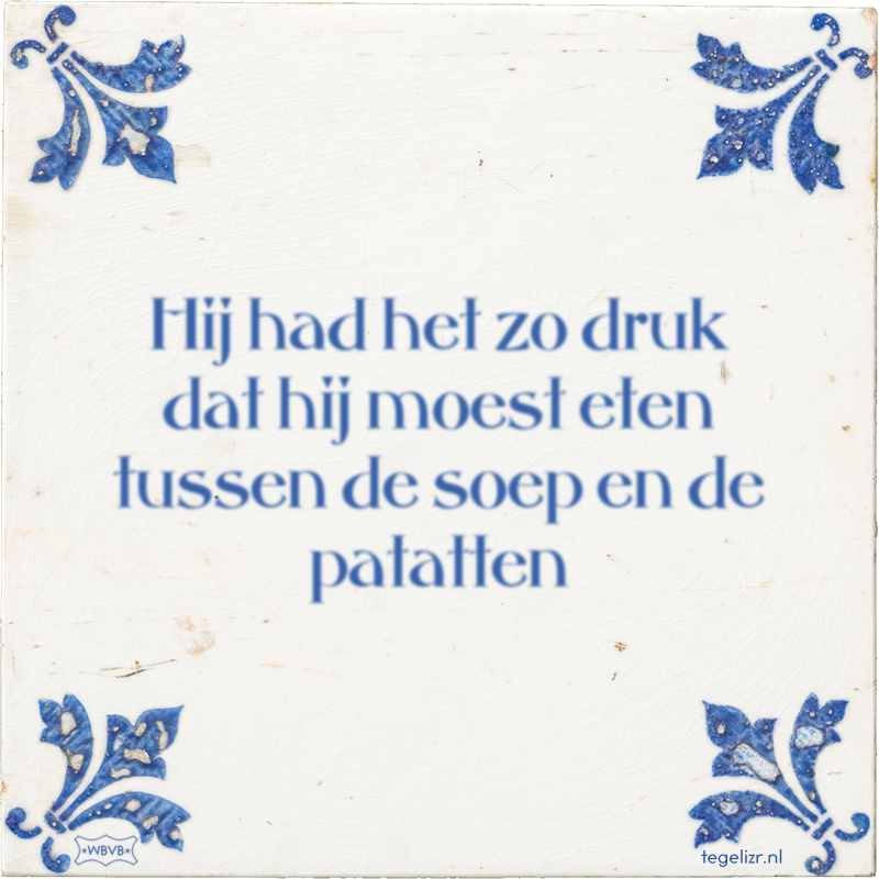 Hij had het zo druk dat hij moest eten tussen de soep en de patatten - Online tegeltjes bakken