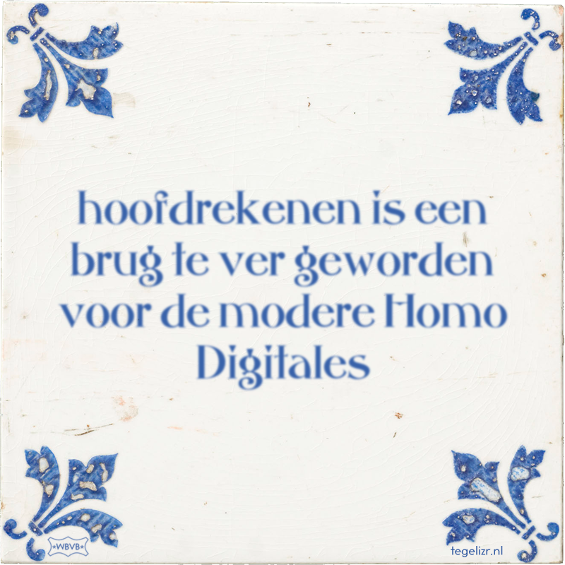 hoofdrekenen is een brug te ver geworden voor de modere Homo Digitales - Online tegeltjes bakken