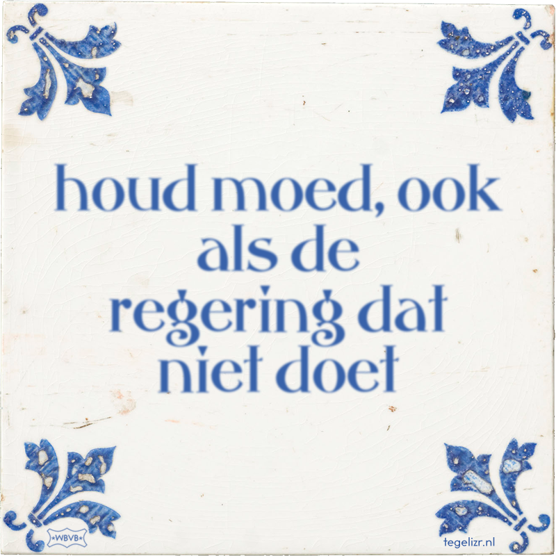 houd moed, ook als de regering dat niet doet - Online tegeltjes bakken