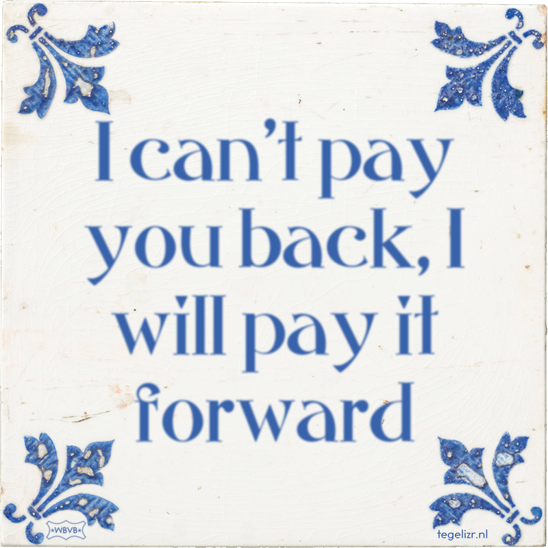 I can't pay you back, I will pay it forward - Online tegeltjes bakken