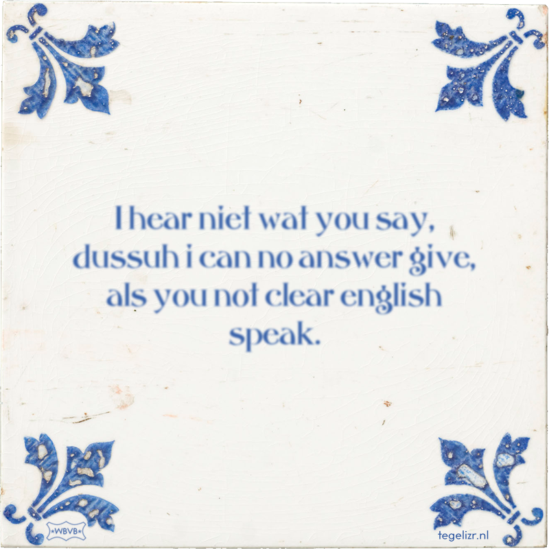 I hear niet wat you say, dussuh i can no answer give, als you not clear english speak. - Online tegeltjes bakken