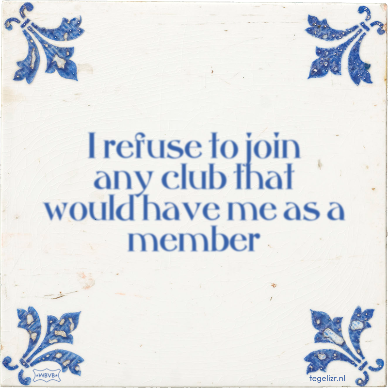 I refuse to join any club that would have me as a member - Online tegeltjes bakken