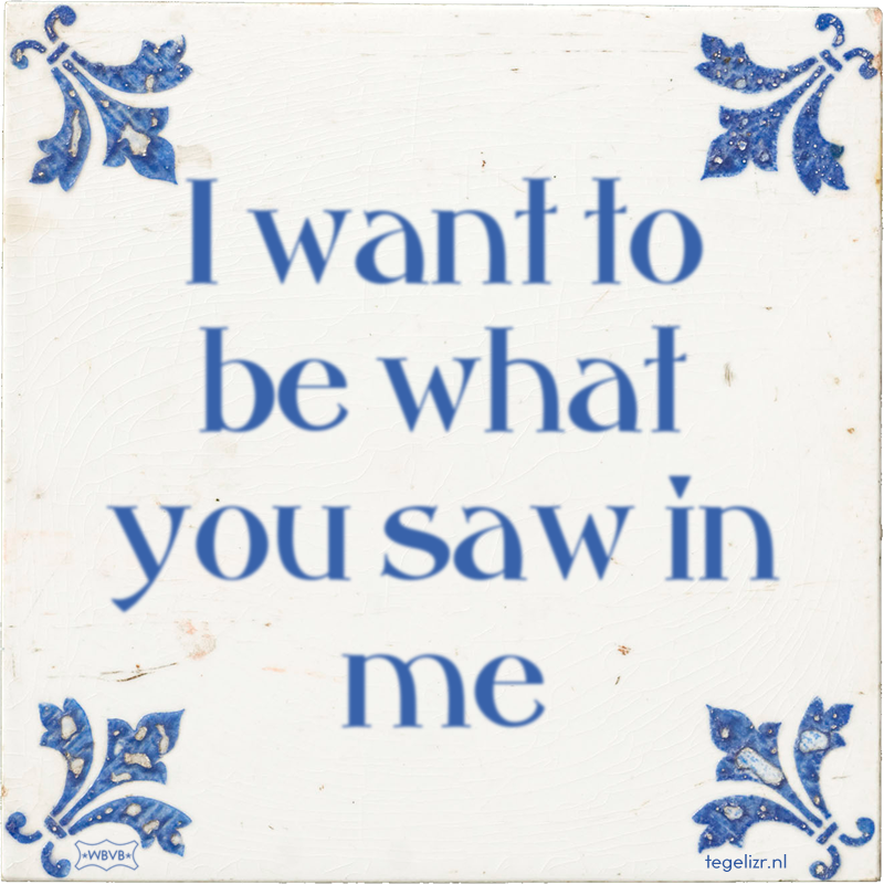 I want to be what you saw in me - Online tegeltjes bakken
