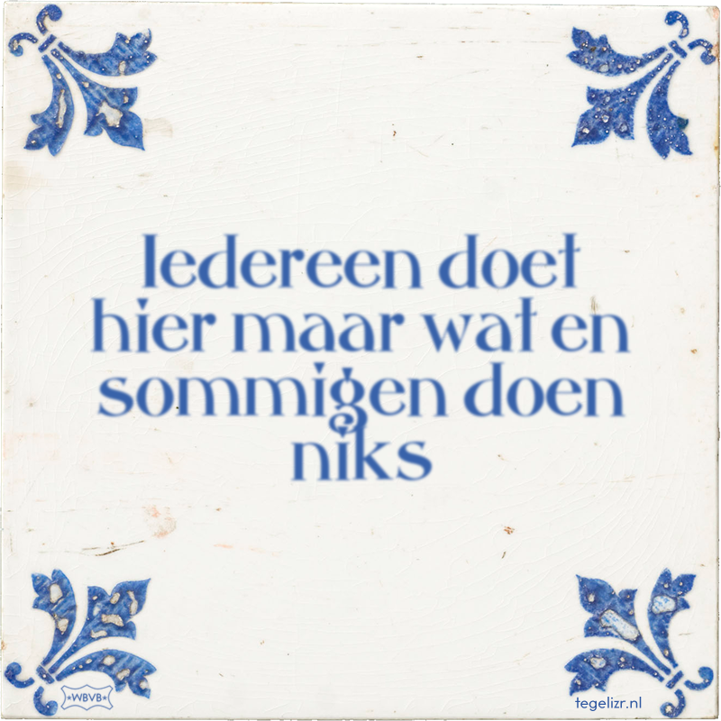 Iedereen doet hier maar wat en sommigen doen niks - Online tegeltjes bakken