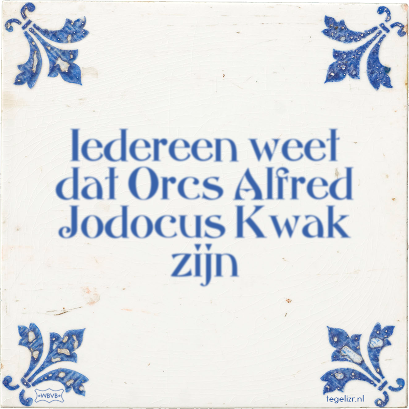 Iedereen weet dat Orcs Alfred Jodocus Kwak zijn - Online tegeltjes bakken