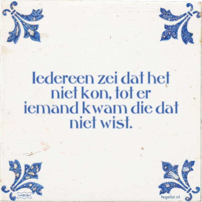 Iedereen zei dat het niet kon, tot er iemand kwam die dat niet wist. - Online tegeltjes bakken