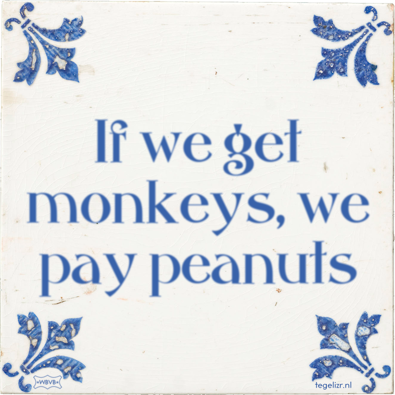 If we get monkeys, we pay peanuts - Online tegeltjes bakken