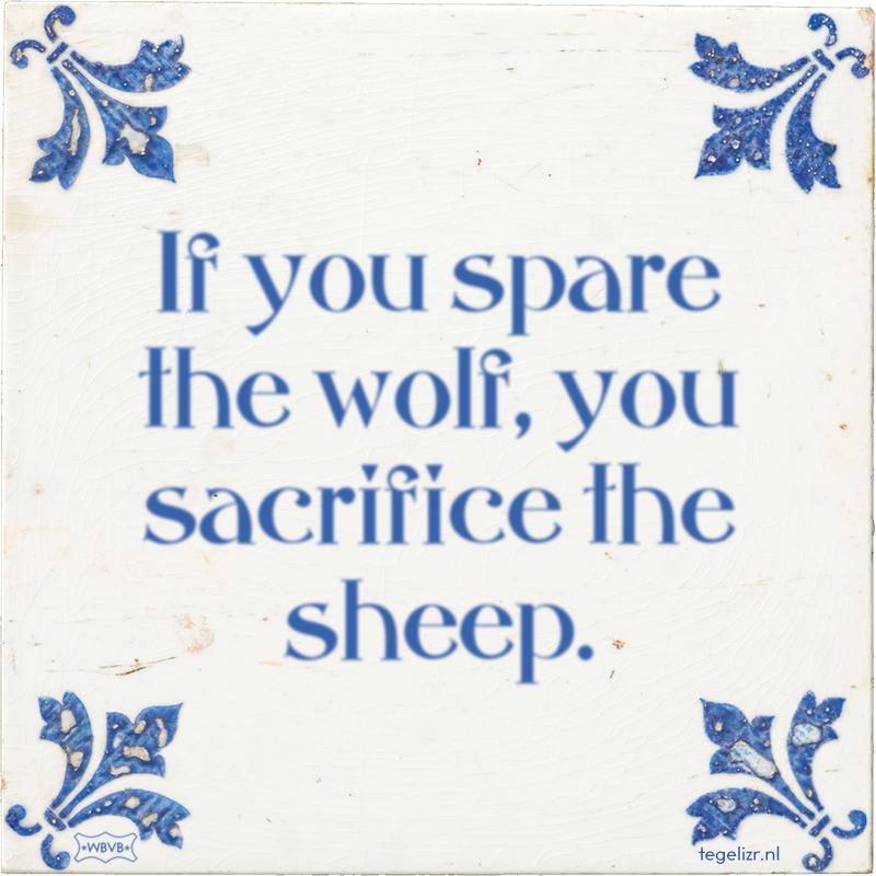 If you spare the wolf, you sacrifice the sheep. - Online tegeltjes bakken