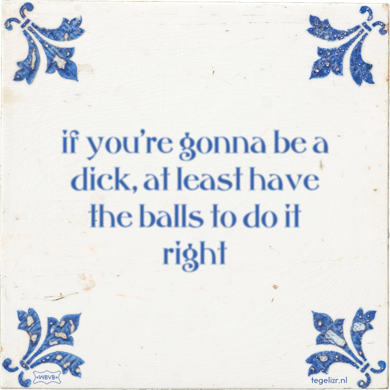 if you're gonna be a dick, at least have the balls to do it right - Online tegeltjes bakken