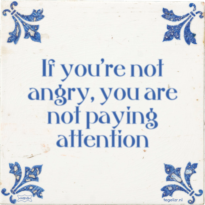 If you're not angry, you are not paying attention - Online tegeltjes bakken