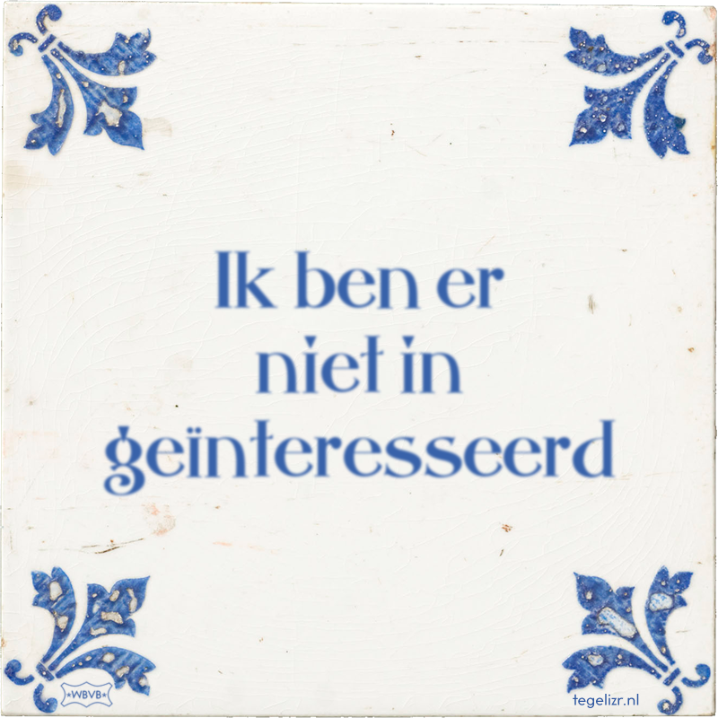 Ik ben er niet in geïnteresseerd - Online tegeltjes bakken