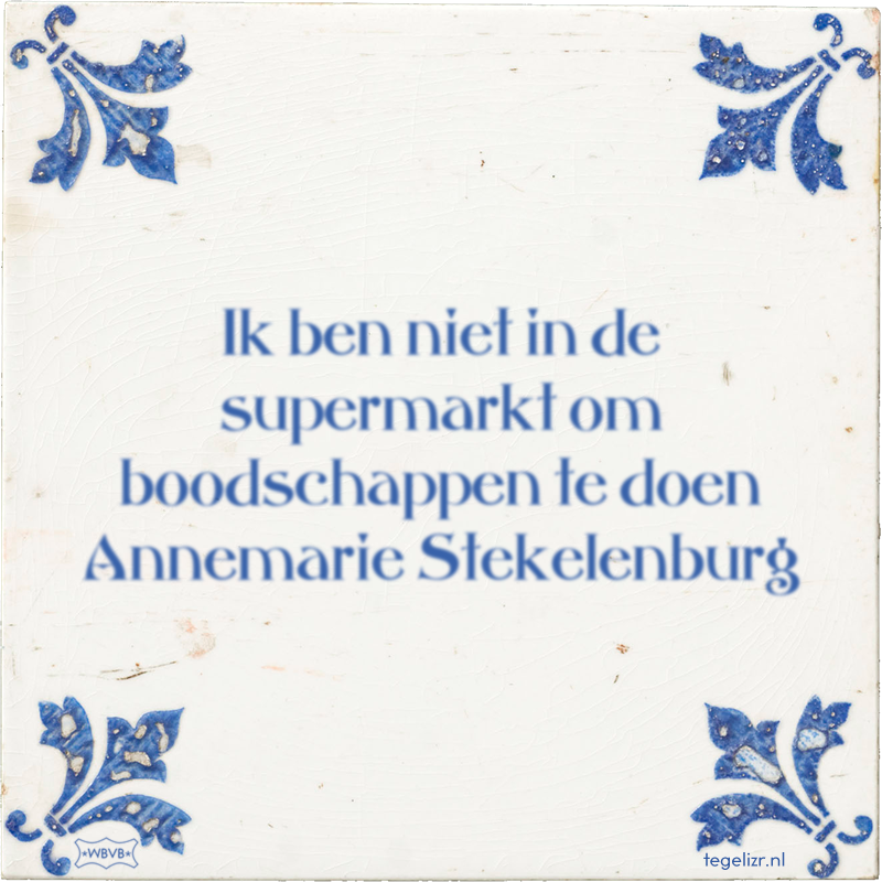 Ik ben niet in de supermarkt om boodschappen te doen Annemarie Stekelenburg - Online tegeltjes bakken