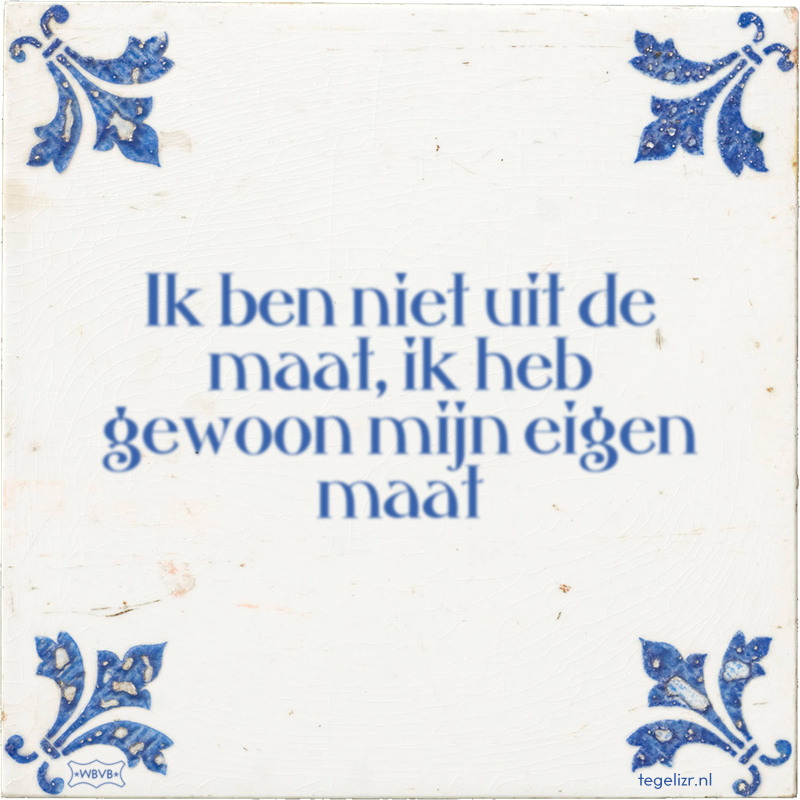 Ik ben niet uit de maat, ik heb gewoon mijn eigen maat - Online tegeltjes bakken