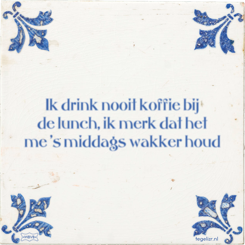Ik drink nooit koffie bij de lunch, ik merk dat het me 's middags wakker houd - Online tegeltjes bakken