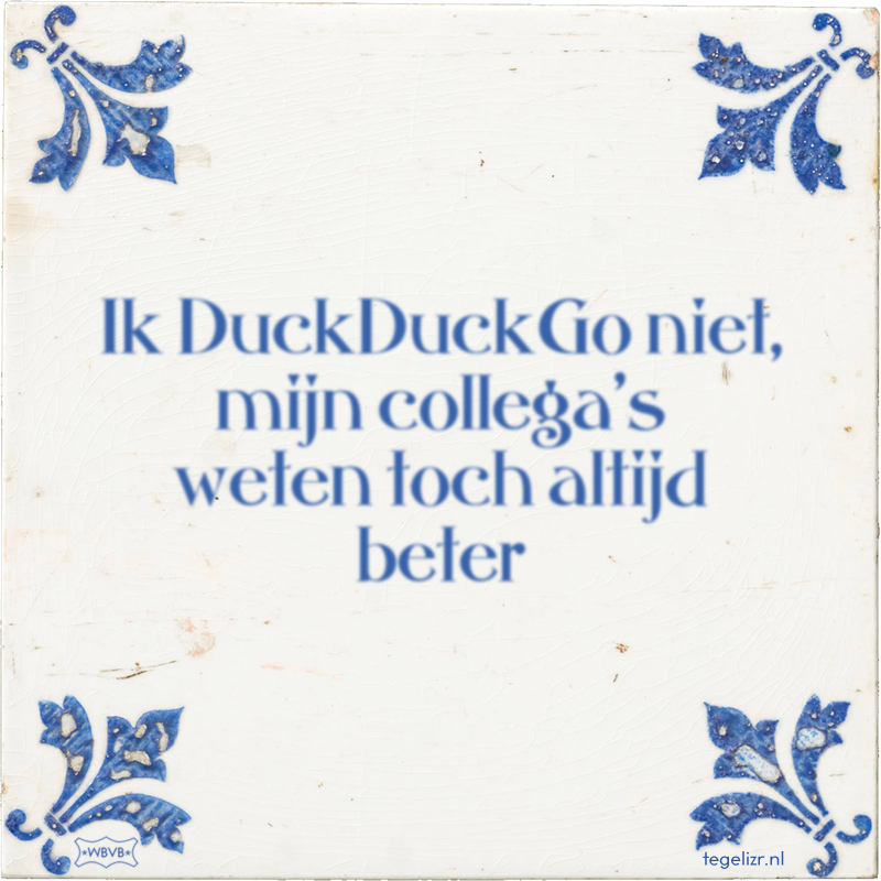 Ik DuckDuckGo niet, mijn collega's weten toch altijd beter - Online tegeltjes bakken