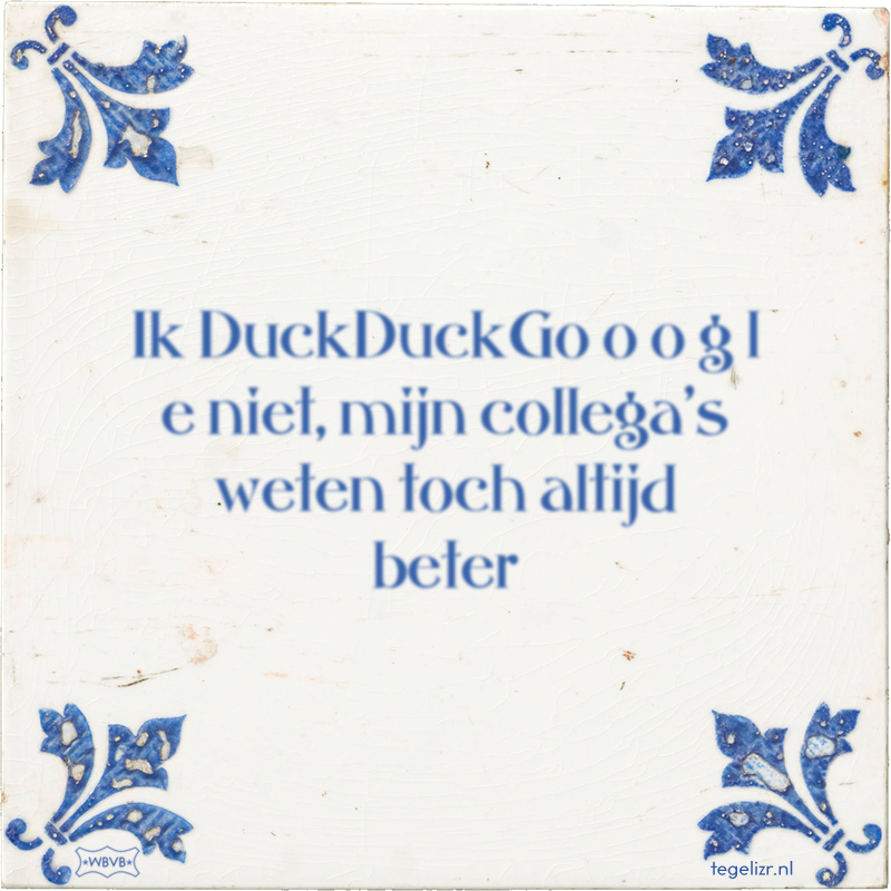 Ik DuckDuckGo o o g l e niet, mijn collega's weten toch altijd beter - Online tegeltjes bakken