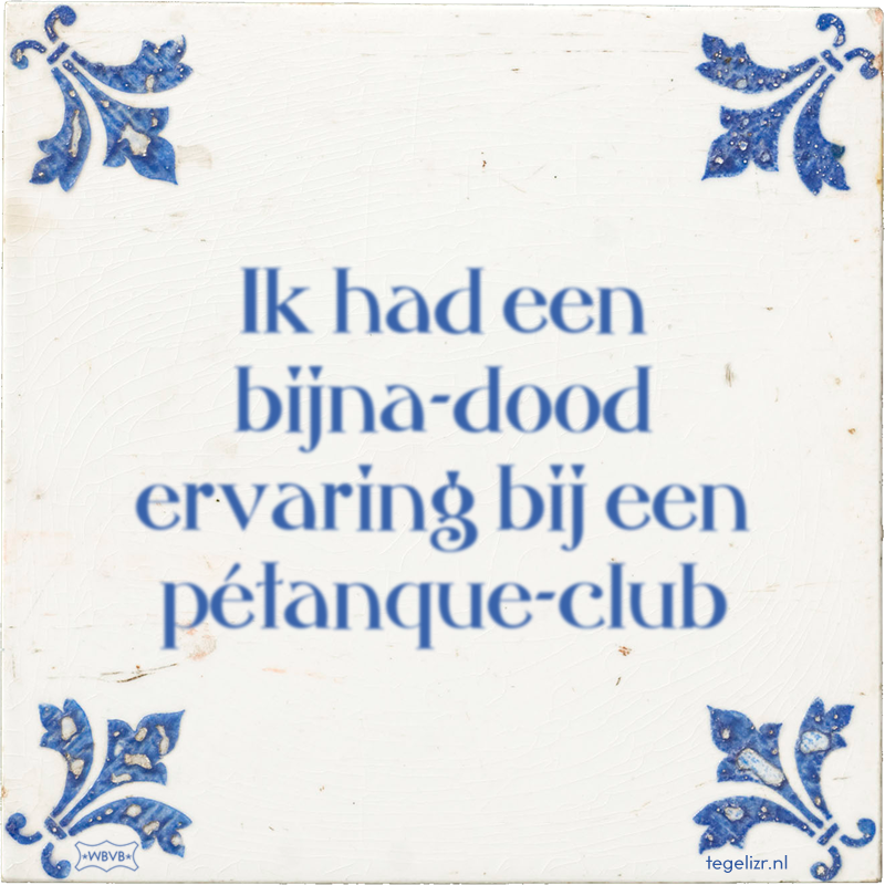 Ik had een bijna-dood ervaring bij een pétanque-club - Online tegeltjes bakken