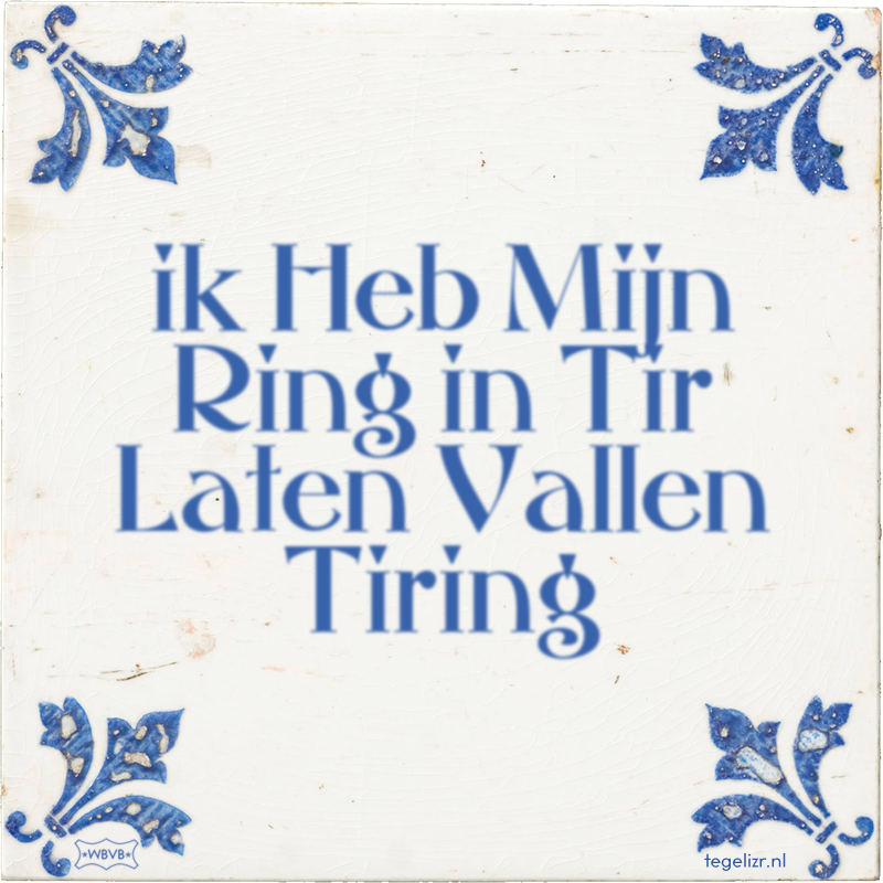 ik Heb Mijn Ring in Tir Laten Vallen Tiring - Online tegeltjes bakken