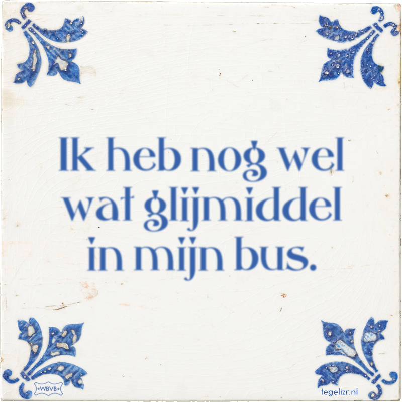 Ik heb nog wel wat glijmiddel in mijn bus. - Online tegeltjes bakken