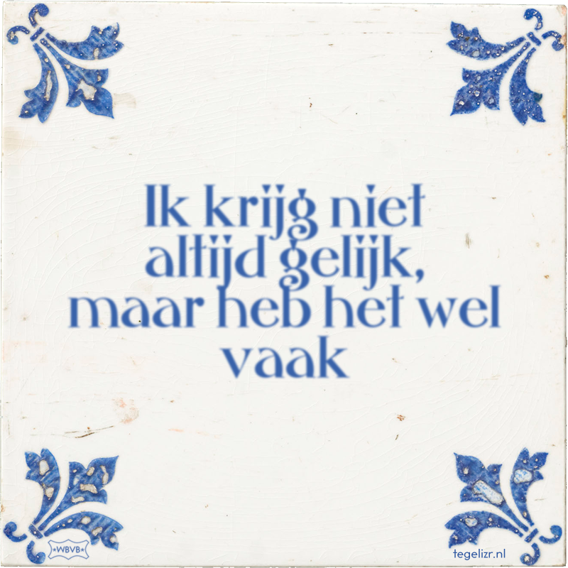 Ik krijg niet altijd gelijk, maar heb het wel vaak - Online tegeltjes bakken