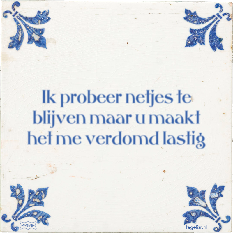 Ik probeer netjes te blijven maar u maakt het me verdomd lastig - Online tegeltjes bakken