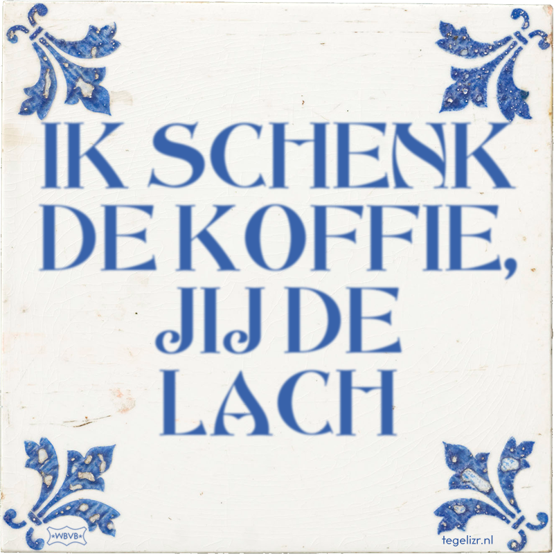 IK SCHENK DE KOFFIE, JIJ DE LACH - Online tegeltjes bakken