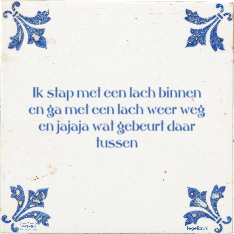 Ik stap met een lach binnen en ga met een lach weer weg en jajaja wat gebeurt daar tussen - Online tegeltjes bakken