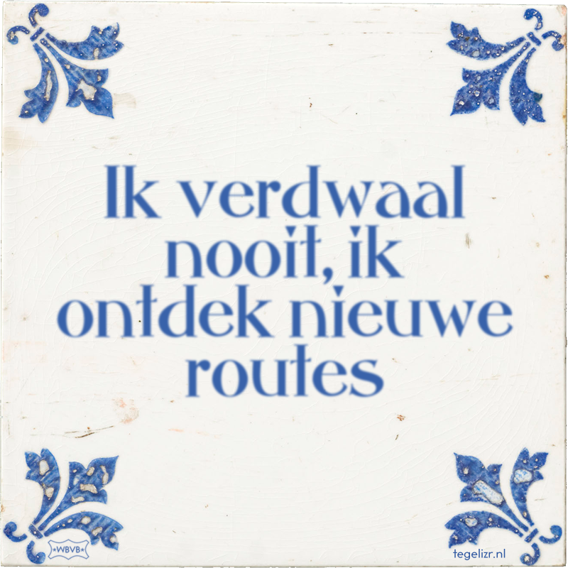 Ik verdwaal nooit, ik ontdek nieuwe routes - Online tegeltjes bakken