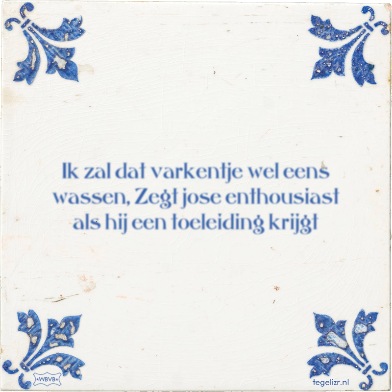 Ik zal dat varkentje wel eens wassen, Zegt jose enthousiast als hij een toeleiding krijgt - Online tegeltjes bakken